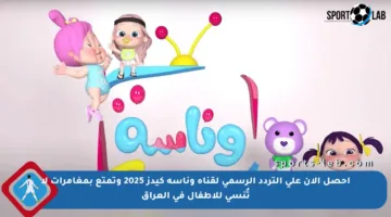 احصل الآن على التردد الرسمي لقناة وناسة كيدز 2025 وتمتع بمغامرات لا تُنسى للأطفال في العراق